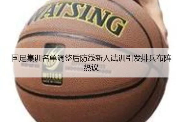 国足集训名单调整后防线新人试训引发排兵布阵热议
